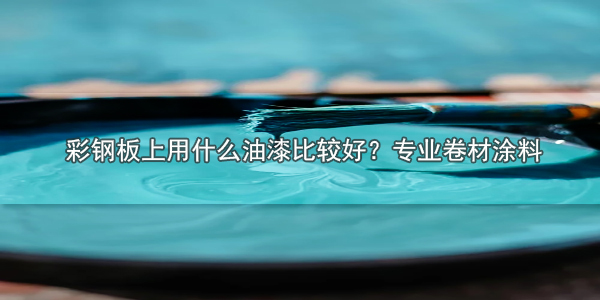 彩鋼板上用什么油漆比較好？